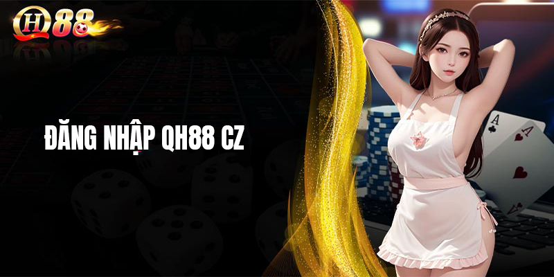 Đăng nhập QH88 CZ - Sân chơi đổi thưởng hấp dẫn uy tín