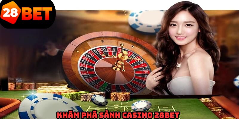 Tìm hiểu thông tin chung nhất về sảnh casino 28BET 