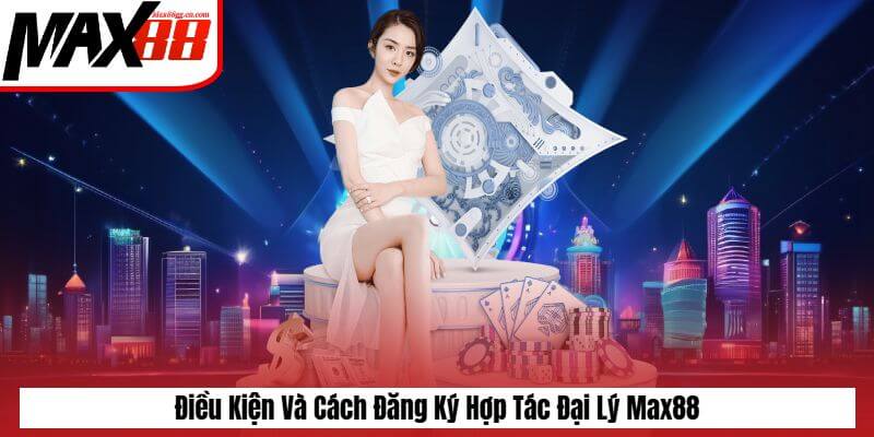 Điều kiện và cách đăng ký hợp tác đại lý Max88