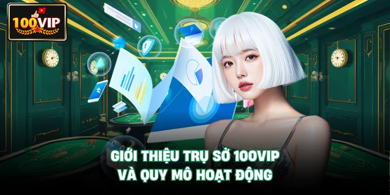 Giới thiệu Trụ Sở 100VIP và quy mô hoạt động